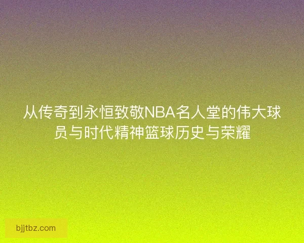 从传奇到永恒致敬NBA名人堂的伟大球员与时代精神篮球历史与荣耀